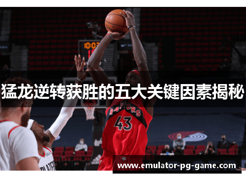 猛龙逆转获胜的五大关键因素揭秘