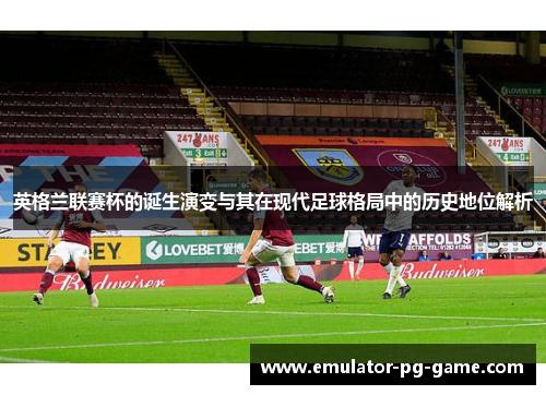 英格兰联赛杯的诞生演变与其在现代足球格局中的历史地位解析