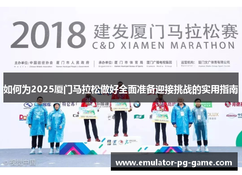如何为2025厦门马拉松做好全面准备迎接挑战的实用指南