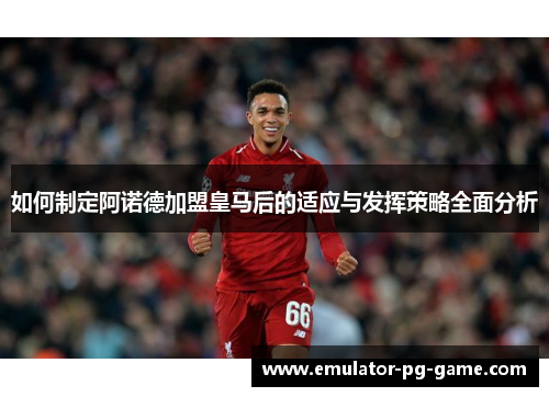 如何制定阿诺德加盟皇马后的适应与发挥策略全面分析