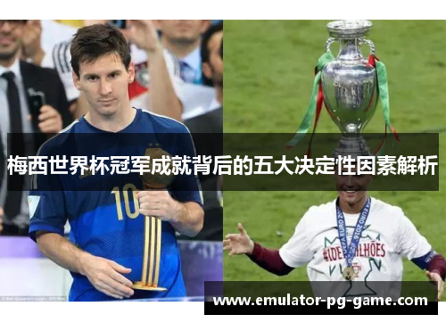 梅西世界杯冠军成就背后的五大决定性因素解析