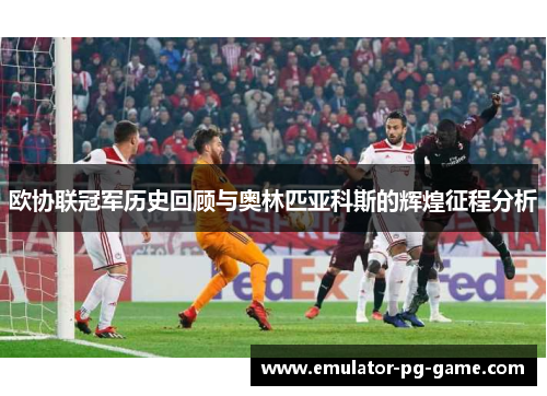 欧协联冠军历史回顾与奥林匹亚科斯的辉煌征程分析