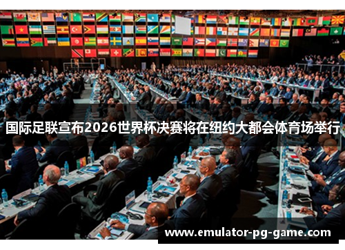 国际足联宣布2026世界杯决赛将在纽约大都会体育场举行