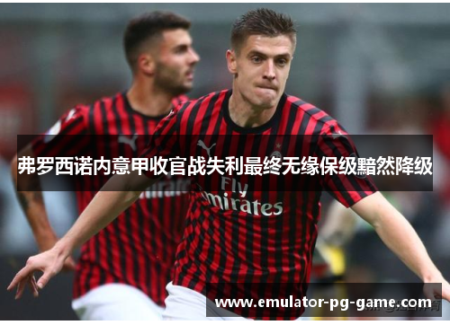 弗罗西诺内意甲收官战失利最终无缘保级黯然降级