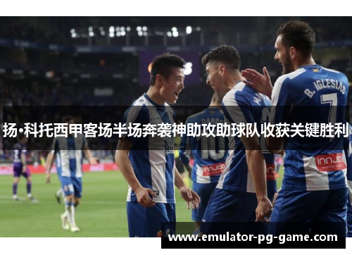 扬·科托西甲客场半场奔袭神助攻助球队收获关键胜利