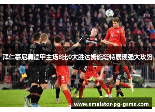 拜仁慕尼黑德甲主场8比0大胜达姆施塔特展现强大攻势