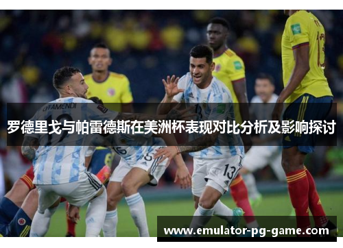 罗德里戈与帕雷德斯在美洲杯表现对比分析及影响探讨